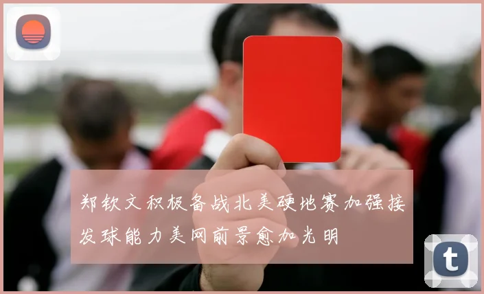 郑钦文积极备战北美硬地赛加强接发球能力美网前景愈加光明