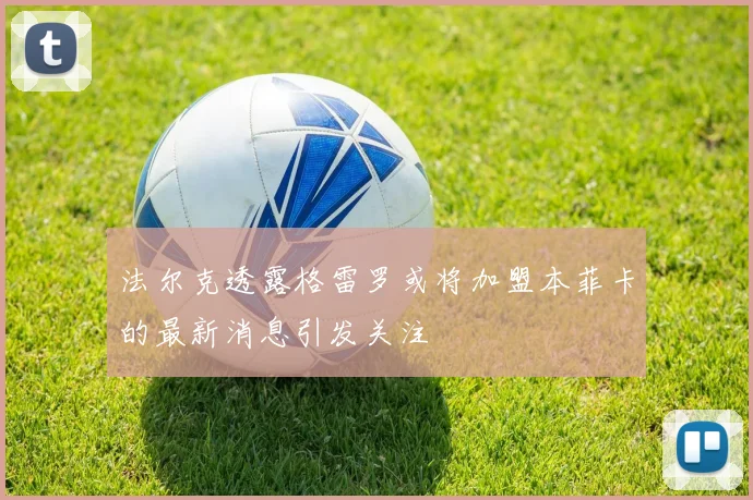 法尔克透露格雷罗或将加盟本菲卡的最新消息引发关注