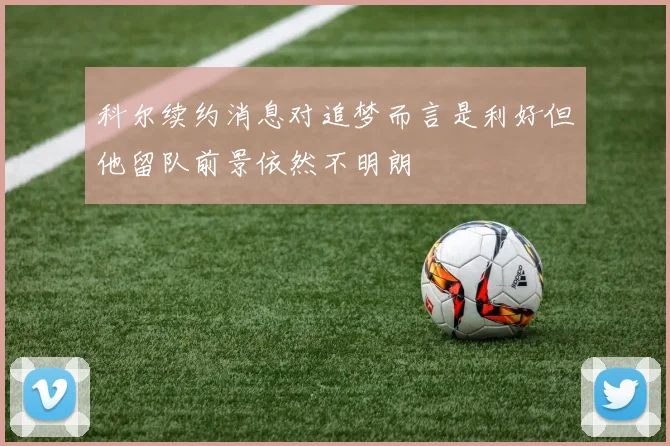 科尔续约消息对追梦而言是利好但他留队前景依然不明朗