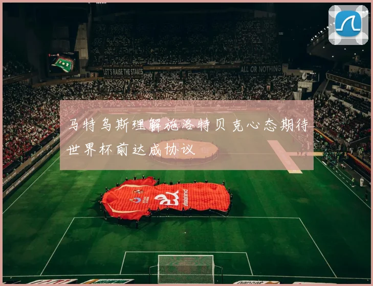马特乌斯理解施洛特贝克心态期待世界杯前达成协议