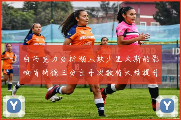 白巧克力分析湖人缺少里夫斯的影响肯纳德三分出手次数将大幅提升