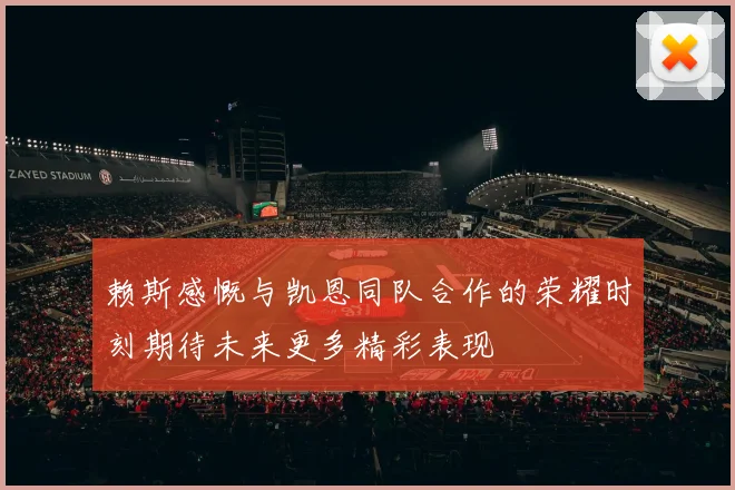 赖斯感慨与凯恩同队合作的荣耀时刻期待未来更多精彩表现