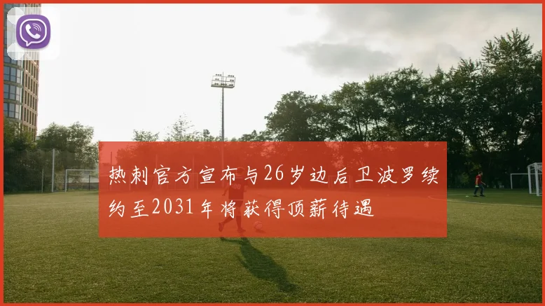 热刺官方宣布与26岁边后卫波罗续约至2031年将获得顶薪待遇