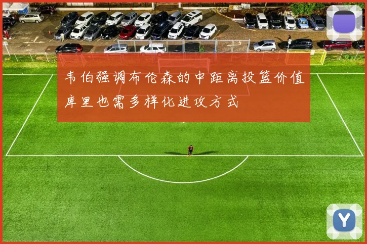 韦伯强调布伦森的中距离投篮价值库里也需多样化进攻方式